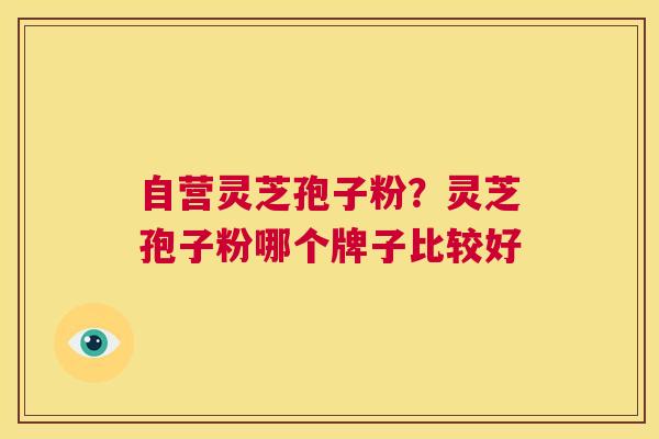 自营灵芝孢子粉?灵芝孢子粉哪个牌子比较好 第1张 自营灵芝孢子粉?灵芝孢子粉哪个牌子比较好 第1张