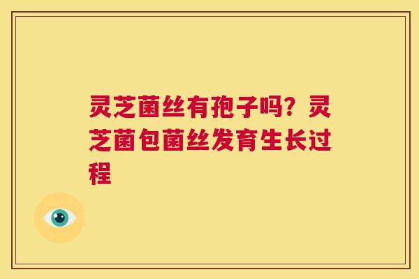 灵芝菌丝有孢子吗？灵芝菌包菌丝发育生长过程  第1张