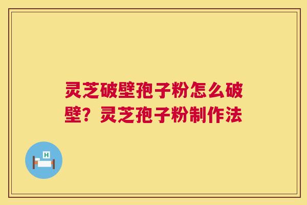 灵芝破壁孢子粉怎么破壁?灵芝孢子粉制作法 第1张 灵芝破壁孢子粉怎么破壁?灵芝孢子粉制作法 第1张
