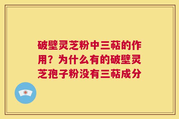破壁灵芝粉中三萜的作用?为什么有的破壁灵芝孢子粉没有三萜成分 第1张 破壁灵芝粉中三萜的作用?为什么有的破壁灵芝孢子粉没有三萜成分 第1张