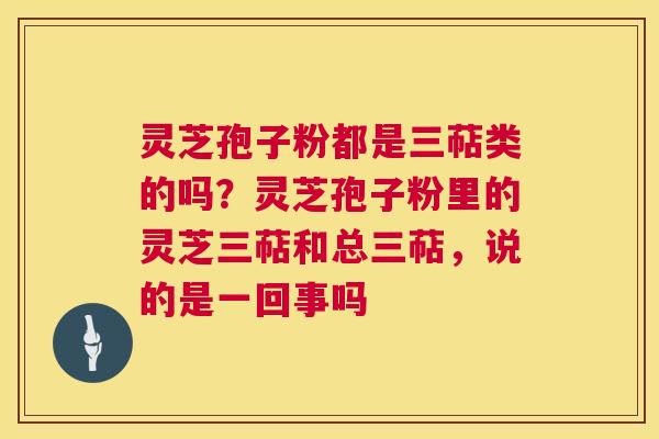 灵芝孢子粉都是三萜类的吗?灵芝孢子粉里的灵芝三萜和总三萜,说的是一回事吗 第1张 灵芝孢子粉都是三萜类的吗?灵芝孢子粉里的灵芝三萜和总三萜,说的是一回事吗 第1张