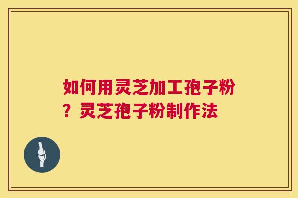 如何用灵芝加工孢子粉？灵芝孢子粉制作法  第1张