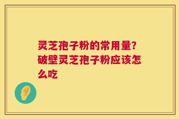 灵芝孢子粉的常用量?破壁灵芝孢子粉应该怎么吃 第1张 灵芝孢子粉的常用量?破壁灵芝孢子粉应该怎么吃 第1张
