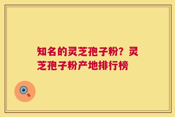 知名的灵芝孢子粉？灵芝孢子粉产地排行榜  第1张