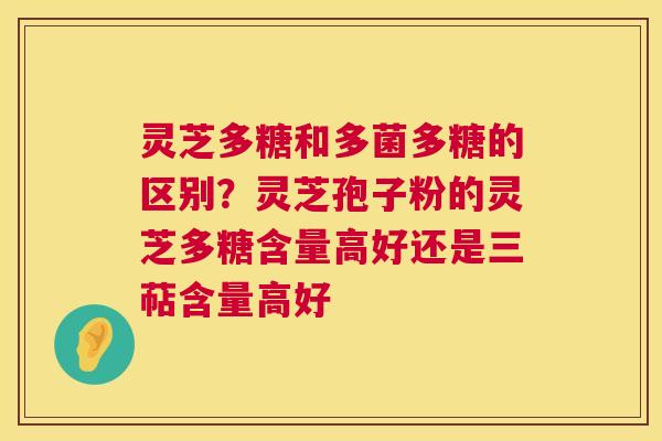 灵芝多糖和多菌多糖的区别?灵芝孢子粉的灵芝多糖含量高好还是三萜含量高好 第1张 灵芝多糖和多菌多糖的区别?灵芝孢子粉的灵芝多糖含量高好还是三萜含量高好 第1张