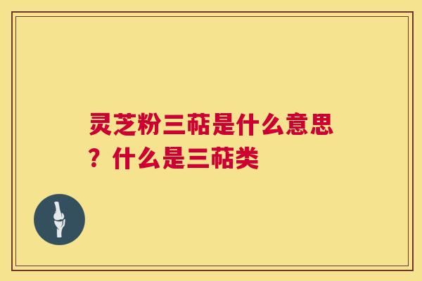 灵芝粉三萜是什么意思?什么是三萜类 第1张 灵芝粉三萜是什么意思?什么是三萜类 第1张