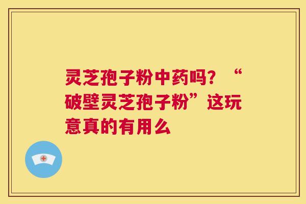 灵芝孢子粉中药吗?“破壁灵芝孢子粉”这玩意真的有用么 第1张 灵芝孢子粉中药吗?“破壁灵芝孢子粉”这玩意真的有用么 第1张