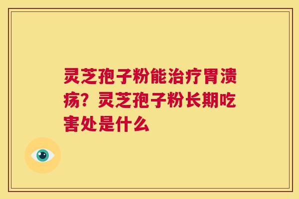灵芝孢子粉能治疗胃溃疡?灵芝孢子粉长期吃害处是什么 第1张 灵芝孢子粉能治疗胃溃疡?灵芝孢子粉长期吃害处是什么 第1张