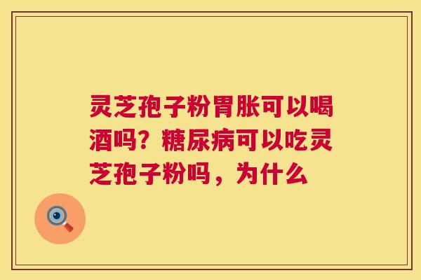 灵芝孢子粉胃胀可以喝酒吗?糖尿病可以吃灵芝孢子粉吗,为什么 第1张 灵芝孢子粉胃胀可以喝酒吗?糖尿病可以吃灵芝孢子粉吗,为什么 第1张