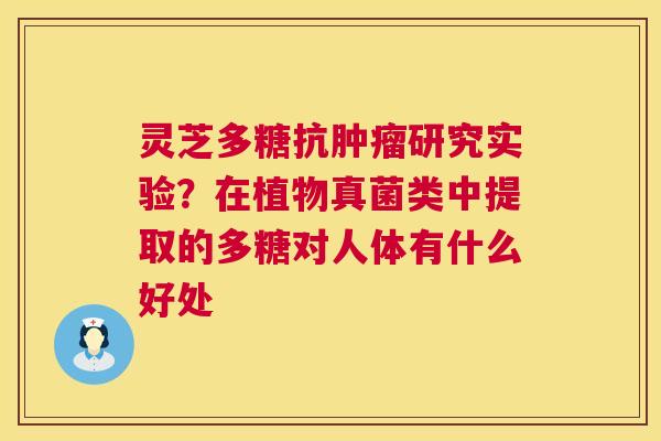 灵芝多糖抗肿瘤研究实验?在植物真菌类中提取的多糖对人体有什么好处 第1张 灵芝多糖抗肿瘤研究实验?在植物真菌类中提取的多糖对人体有什么好处 第1张