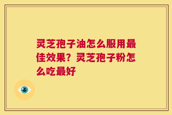 灵芝孢子油怎么服用最佳效果?灵芝孢子粉怎么吃最好 第1张 灵芝孢子油怎么服用最佳效果?灵芝孢子粉怎么吃最好 第1张