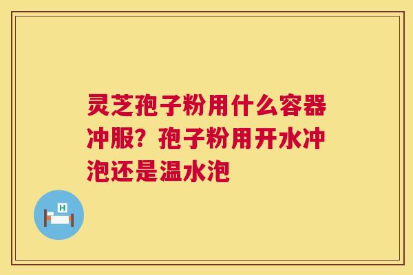 灵芝孢子粉用什么容器冲服?孢子粉用开水冲泡还是温水泡 第1张 灵芝孢子粉用什么容器冲服?孢子粉用开水冲泡还是温水泡 第1张