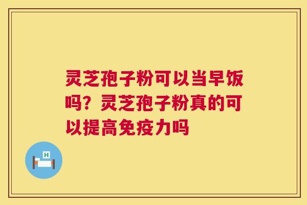 灵芝孢子粉可以当早饭吗?灵芝孢子粉真的可以提高免疫力吗 第1张 灵芝孢子粉可以当早饭吗?灵芝孢子粉真的可以提高免疫力吗 第1张