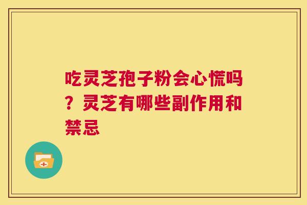 吃灵芝孢子粉会心慌吗?灵芝有哪些副作用和禁忌 第1张 吃灵芝孢子粉会心慌吗?灵芝有哪些副作用和禁忌 第1张