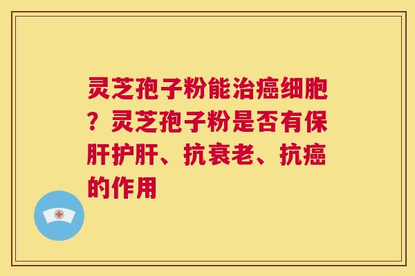 灵芝孢子粉能治癌细胞?灵芝孢子粉是否有保肝护肝、抗衰老、抗癌的作用 第1张 灵芝孢子粉能治癌细胞?灵芝孢子粉是否有保肝护肝、抗衰老、抗癌的作用 第1张