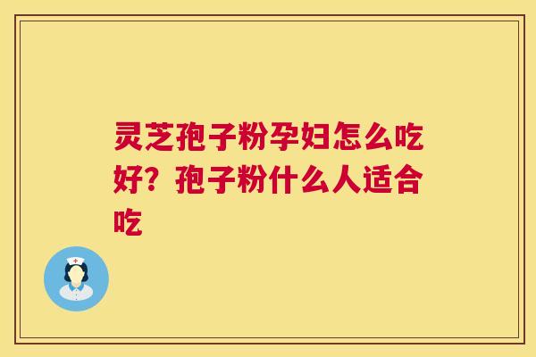 灵芝孢子粉孕妇怎么吃好？孢子粉什么人适合吃  第1张