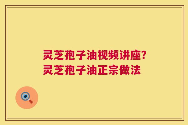 灵芝孢子油视频讲座?灵芝孢子油正宗做法 第1张 灵芝孢子油视频讲座?灵芝孢子油正宗做法 第1张
