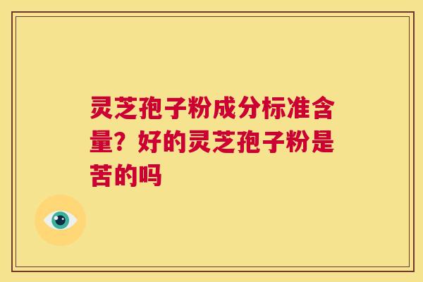 灵芝孢子粉成分标准含量?好的灵芝孢子粉是苦的吗 第1张 灵芝孢子粉成分标准含量?好的灵芝孢子粉是苦的吗 第1张