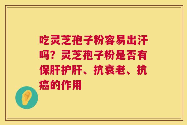 吃灵芝孢子粉容易出汗吗?灵芝孢子粉是否有保肝护肝、抗衰老、抗癌的作用 第1张 吃灵芝孢子粉容易出汗吗?灵芝孢子粉是否有保肝护肝、抗衰老、抗癌的作用 第1张
