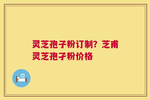 灵芝孢子粉订制?芝甫灵芝孢孑粉价格 第1张 灵芝孢子粉订制?芝甫灵芝孢孑粉价格 第1张