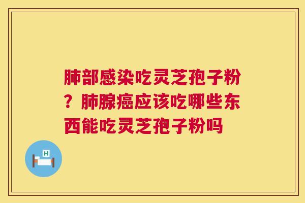 肺部感染吃灵芝孢子粉?肺腺癌应该吃哪些东西能吃灵芝孢子粉吗 第1张 肺部感染吃灵芝孢子粉?肺腺癌应该吃哪些东西能吃灵芝孢子粉吗 第1张