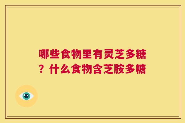 哪些食物里有灵芝多糖?什么食物含芝胺多糖 第1张 哪些食物里有灵芝多糖?什么食物含芝胺多糖 第1张