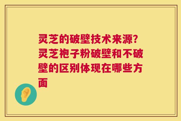 灵芝的破壁技术来源?灵芝袍子粉破壁和不破壁的区别体现在哪些方面 第1张 灵芝的破壁技术来源?灵芝袍子粉破壁和不破壁的区别体现在哪些方面 第1张