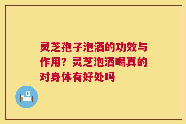 灵芝孢子泡酒的功效与作用?灵芝泡酒喝真的对身体有好处吗 第1张 灵芝孢子泡酒的功效与作用?灵芝泡酒喝真的对身体有好处吗 第1张