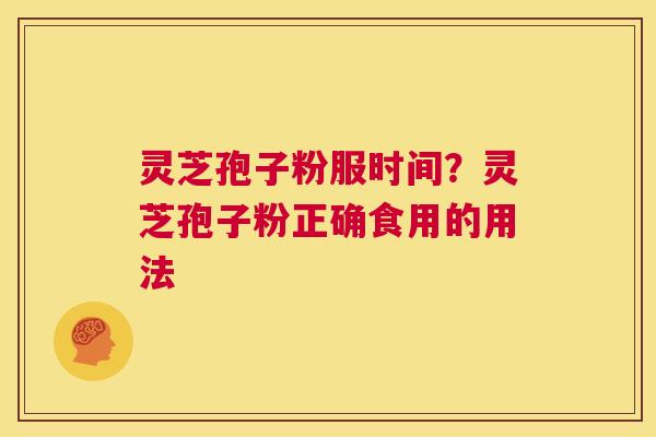 灵芝孢子粉服时间？灵芝孢子粉正确食用的用法  第1张