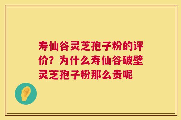 寿仙谷灵芝孢子粉的评价？为什么寿仙谷破壁灵芝孢子粉那么贵呢  第1张