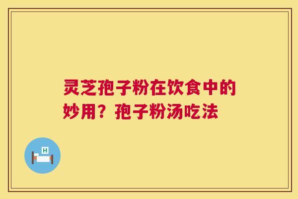 灵芝孢子粉在饮食中的妙用?孢子粉汤吃法 第1张 灵芝孢子粉在饮食中的妙用?孢子粉汤吃法 第1张