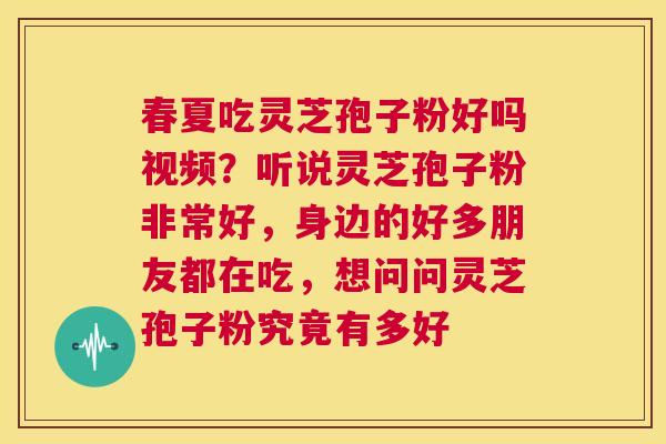 春夏吃灵芝孢子粉好吗视频?听说灵芝孢子粉非常好,身边的好多朋友都在吃,想问问灵芝孢子粉究竟有多好 第1张 春夏吃灵芝孢子粉好吗视频?听说灵芝孢子粉非常好,身边的好多朋友都在吃,想问问灵芝孢子粉究竟有多好 第1张