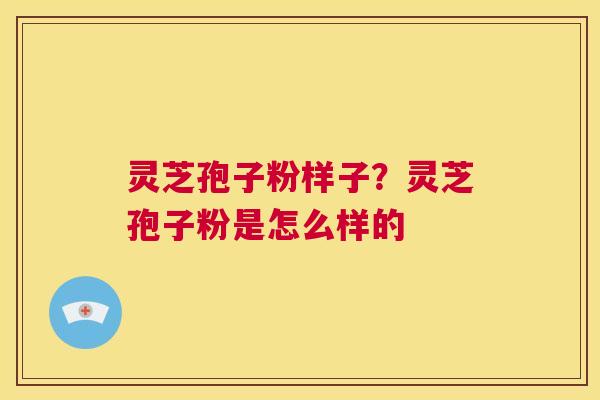 灵芝孢子粉样子?灵芝孢子粉是怎么样的 第1张 灵芝孢子粉样子?灵芝孢子粉是怎么样的 第1张