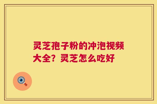 灵芝孢子粉的冲泡视频大全?灵芝怎么吃好 第1张 灵芝孢子粉的冲泡视频大全?灵芝怎么吃好 第1张