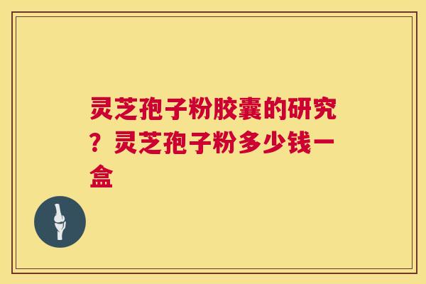 灵芝孢子粉胶囊的研究?灵芝孢子粉多少钱一盒 第1张 灵芝孢子粉胶囊的研究?灵芝孢子粉多少钱一盒 第1张