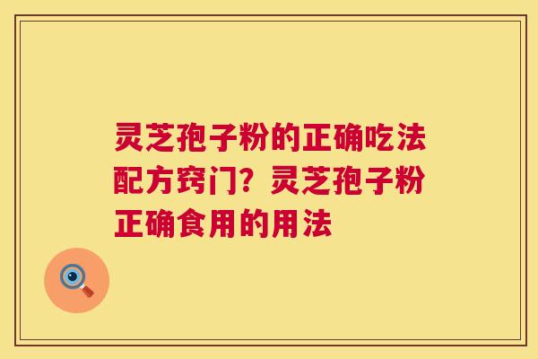 灵芝孢子粉的正确吃法配方窍门?灵芝孢子粉正确食用的用法 第1张 灵芝孢子粉的正确吃法配方窍门?灵芝孢子粉正确食用的用法 第1张