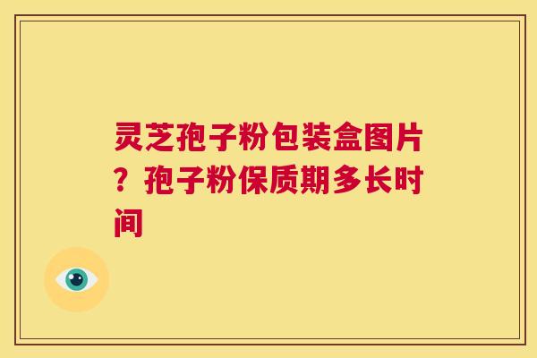 灵芝孢子粉包装盒图片？孢子粉保质期多长时间  第1张