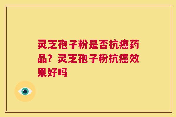 灵芝孢子粉是否抗癌药品？灵芝孢子粉抗癌效果好吗  第1张