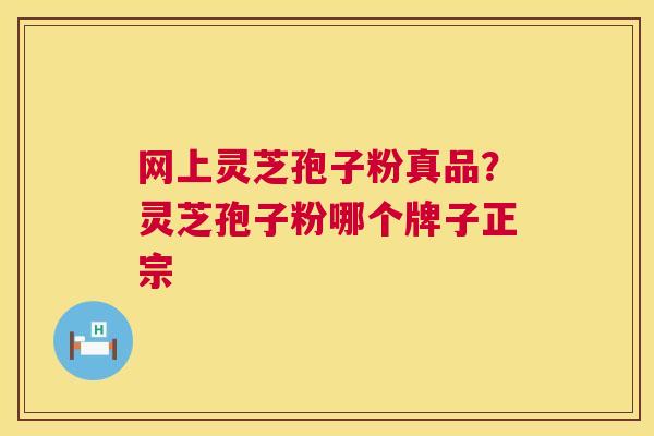 网上灵芝孢子粉真品?灵芝孢子粉哪个牌子正宗 第1张 网上灵芝孢子粉真品?灵芝孢子粉哪个牌子正宗 第1张