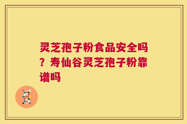 灵芝孢子粉食品安全吗?寿仙谷灵芝孢子粉靠谱吗 第1张 灵芝孢子粉食品安全吗?寿仙谷灵芝孢子粉靠谱吗 第1张