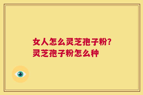 女人怎么灵芝孢子粉？灵芝孢子粉怎么种  第1张
