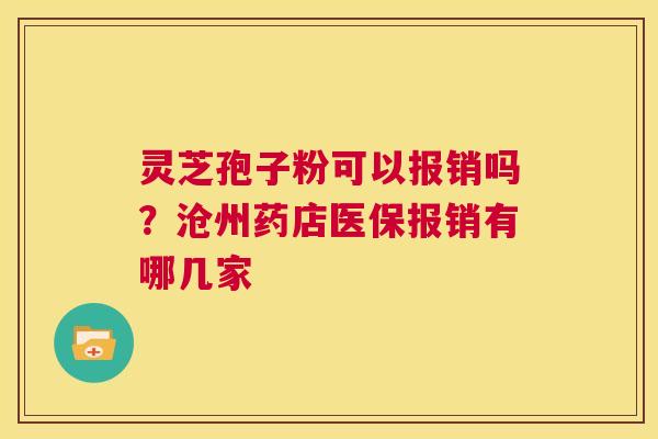 灵芝孢子粉可以报销吗?沧州药店医保报销有哪几家 第1张 灵芝孢子粉可以报销吗?沧州药店医保报销有哪几家 第1张