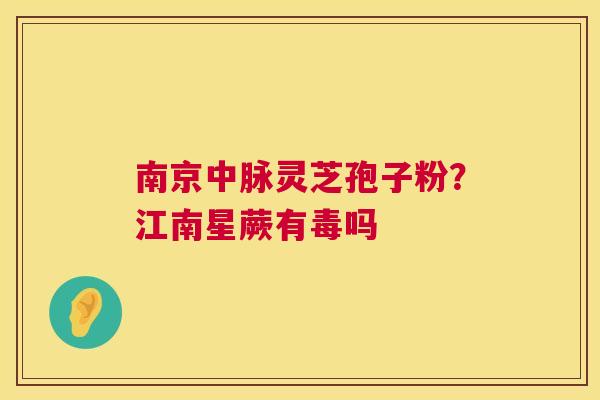 南京中脉灵芝孢子粉?江南星蕨有毒吗 第1张 南京中脉灵芝孢子粉?江南星蕨有毒吗 第1张