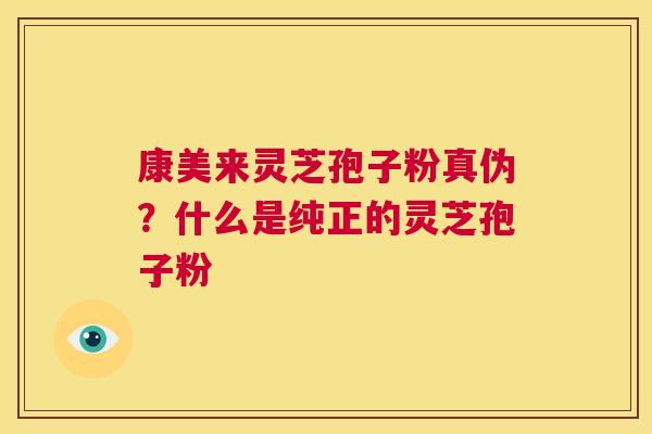 康美来灵芝孢子粉真伪?什么是纯正的灵芝孢子粉 第1张 康美来灵芝孢子粉真伪?什么是纯正的灵芝孢子粉 第1张