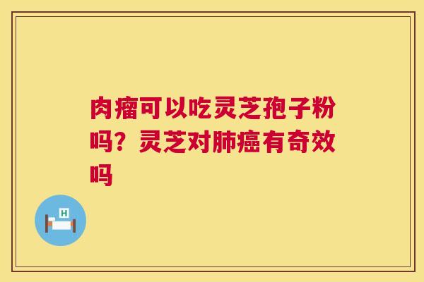 肉瘤可以吃灵芝孢子粉吗?灵芝对肺癌有奇效吗 第1张 肉瘤可以吃灵芝孢子粉吗?灵芝对肺癌有奇效吗 第1张