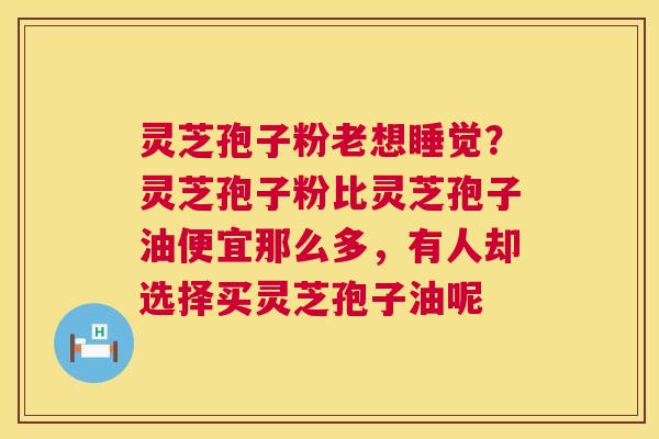 灵芝孢子粉老想睡觉?灵芝孢子粉比灵芝孢子油便宜那么多,有人却选择买灵芝孢子油呢 第1张 灵芝孢子粉老想睡觉?灵芝孢子粉比灵芝孢子油便宜那么多,有人却选择买灵芝孢子油呢 第1张