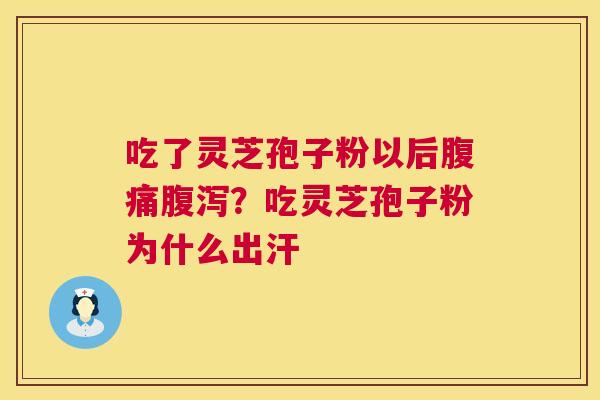 吃了灵芝孢子粉以后腹痛腹泻？吃灵芝孢子粉为什么出汗  第1张