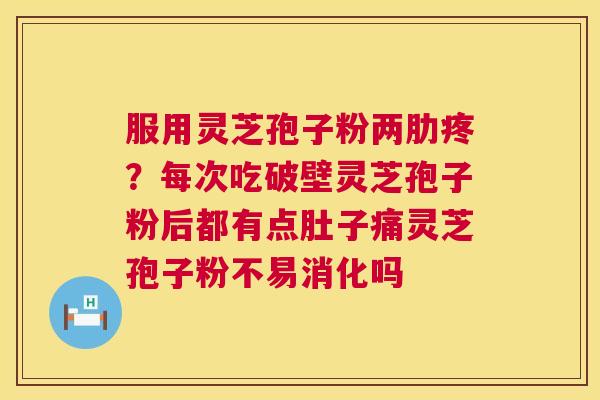 服用灵芝孢子粉两肋疼?每次吃破壁灵芝孢子粉后都有点肚子痛灵芝孢子粉不易消化吗 第1张 服用灵芝孢子粉两肋疼?每次吃破壁灵芝孢子粉后都有点肚子痛灵芝孢子粉不易消化吗 第1张
