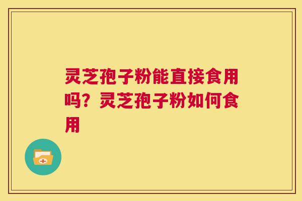 灵芝孢子粉能直接食用吗？灵芝孢子粉如何食用  第1张