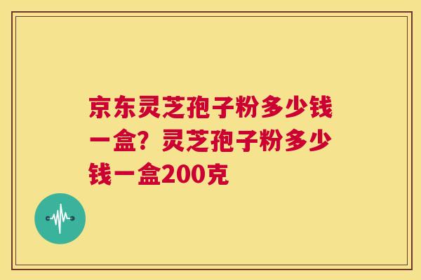京东灵芝孢子粉多少钱一盒?灵芝孢子粉多少钱一盒200克 第1张 京东灵芝孢子粉多少钱一盒?灵芝孢子粉多少钱一盒200克 第1张